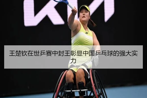 王楚钦在世乒赛中封王彰显中国乒乓球的强大实力