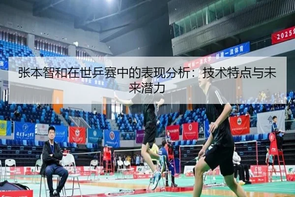 张本智和在世乒赛中的表现分析：技术特点与未来潜力